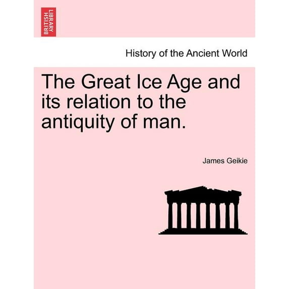 The Great Ice Age and its relation to the antiquity of man. (Paperback)