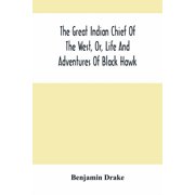 The Great Indian Chief Of The West, Or, Life And Adventures Of Black Hawk, Paperback