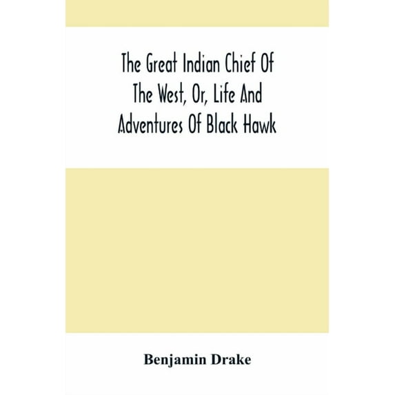 The Great Indian Chief Of The West, Or, Life And Adventures Of Black Hawk, (Paperback)