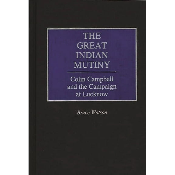 The Great Indian Mutiny: Colin Campbell and the Campaign at Lucknow, (Hardcover)