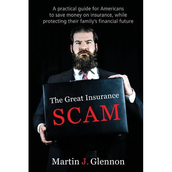 The Great Insurance Scam: A Practical Guide For Americans To Save Money On Insurance, While Protecting Their Family's Fi, (Paperback)