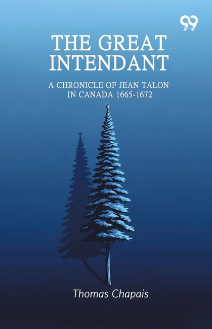 The Great Intendant: A Chronicle Of Jean Talon In Canada 1665-1672, (Paperback)