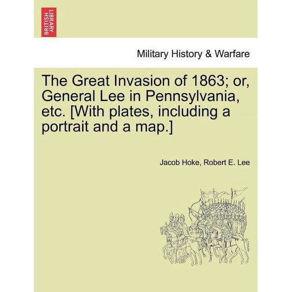 The Great Invasion of 1863; or, General Lee in Pennsylvania, etc. [With plates, including a portrait and a map.] (Paperback)