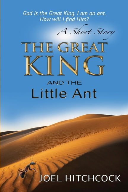 The Great King and the Little Ant - A Short Story: God is the Great King. I am the ant. How will I find Him? Paperback 1542909414 9781542909419 Dr Joel Hitchcock