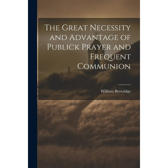 The Great Necessity and Advantage of Publick Prayer and Frequent Communion (Paperback)