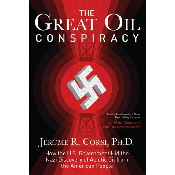 The Great Oil Conspiracy : How the U.S. Government Hid the Nazi Discovery of Abiotic Oil from the American People (Hardcover)