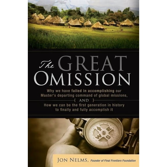 The Great Omission: Why We Have Failed in Accomplishing Our Master's Departing Command of Global Missions, and How We Can Be the First Gen