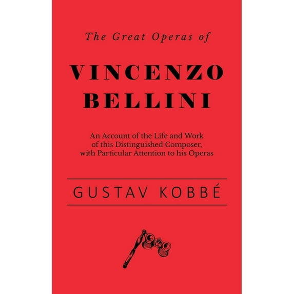 The Great Operas of Vincenzo Bellini - An Account of the Life and Work of this Distinguished Composer, with Particular A, (Paperback)