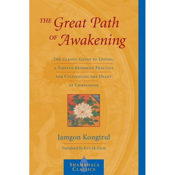 The Great Path of Awakening: The Classic Guide to Lojong, a Tibetan Buddhist Practice for Cultivating the Heart of Compassion -- Jamgon Kongtrul