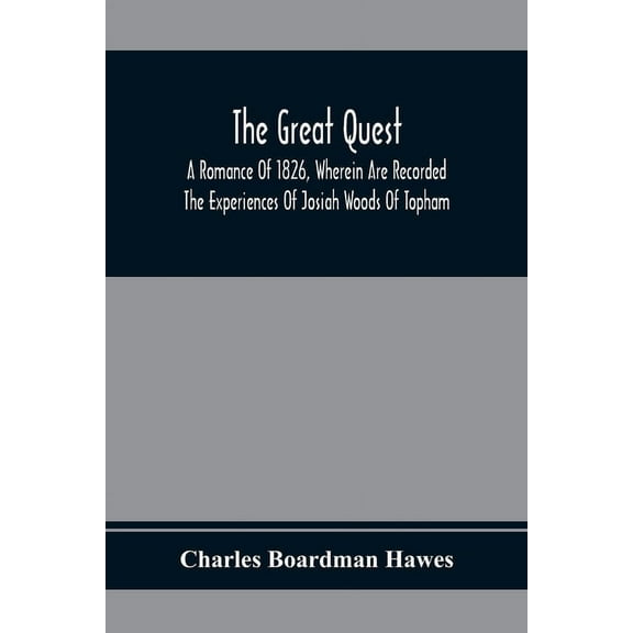 The Great Quest; A Romance Of 1826, Wherein Are Recorded The Experiences Of Josiah Woods Of Topham, And Of Those Others , (Paperback)