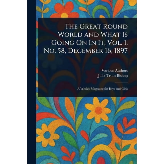 The Great Round World and What Is Going On In It, Vol. 1, No. 58, December 16, 1897, (Paperback)