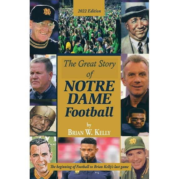 The Great Story of Notre Dame Football: The Beginning of Football to Brian Kelly's Last Game 2022 Edition, (Paperback)