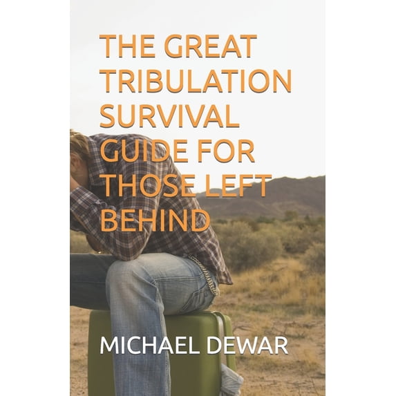 The Great Tribulation Survival Guide for Those Left Behind (Paperback) by Michael W Dewar