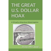 The Great U.S. Dollar Hoax A Virtually-Ubiquitous Misconception, Paperback