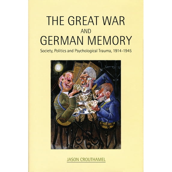 The Great War and German Memory : Society, Politics and Psychological Trauma, 1914- 1945 (Hardcover)