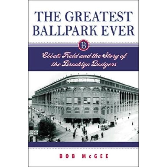 The Greatest Ballpark Ever : Ebbets Field and the Story of the Brooklyn Dodgers (Hardcover)