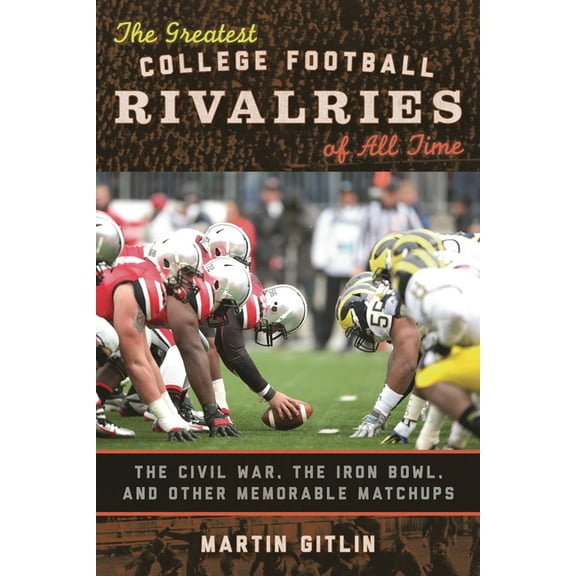 The Greatest College Football Rivalries of All Time: The Civil War, the Iron Bowl, and Other Memorable Matchups, (Hardcover)