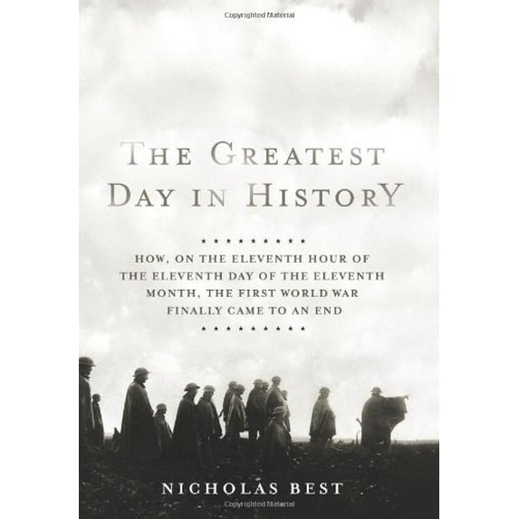 Pre-Owned The Greatest Day in History: How, on the Eleventh Hour of the Eleventh Day of the Eleventh Month, the First World War Finally Came to an End (Hardcover) 1586486403 9781586486402