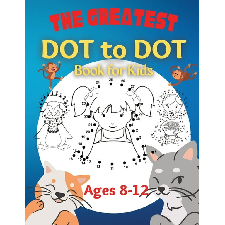 The Greatest Dot to Dot Book for Kids Ages 8-12: 100 Fun Connect The Dots Books for Kids Age 8, 9, 10, 11, 12 | Kids Dot To Dot Puzzles With Colorable Pages & Girls Connect The Dots Activity Books) [Book]
