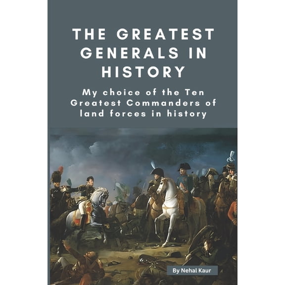 The Greatest Generals in History: My choice of the Ten Greatest Commanders of land forces in history, (Paperback)
