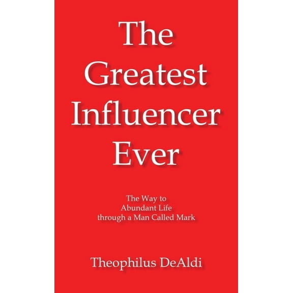 The Greatest Influencer Ever: The Way to Abundant Life through a Man Called Mark, (Hardcover)