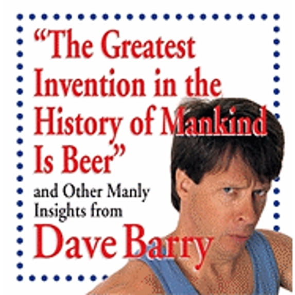 The Greatest Invention in the History of Mankind Is Beer and Other Manly Insight (Hardcover) by Dr. Dave Barry