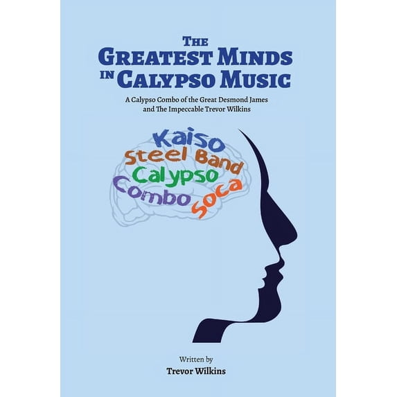 The Greatest Minds In Calypso Music: A Calypso Combo of the Great Desmond James and The Impeccable Trevor Wilkins, (Hardcover)