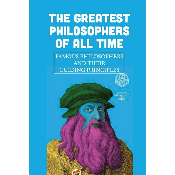 The Greatest Philosophers Of All Time: Famous Philosophers And Their Guiding Principles: Influential Philosophers Today