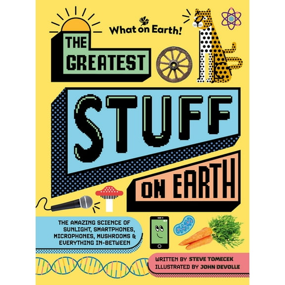The Greatest Stuff on Earth: The Amazing Science of Sunlight, Smartphones, Microphones, Mushrooms & Everything In-Be, (Hardcover)