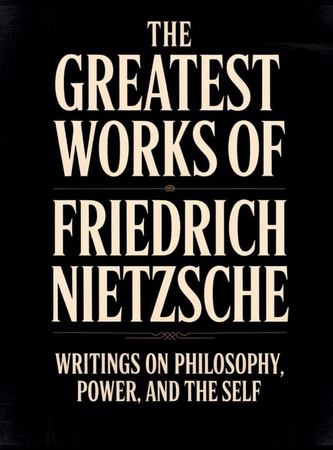 The Greatest Works of Friedrich Nietzsche: Writings on Philosophy, Power, and the Self (Including Thus Spoke Zarathustra, (Hardcover)