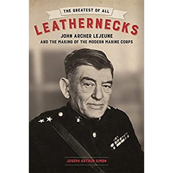 Pre-Owned The Greatest of All Leathernecks: John Archer LeJeune and the Making of the Modern Marine Corps (Hardcover) 0807171972 9780807171974
