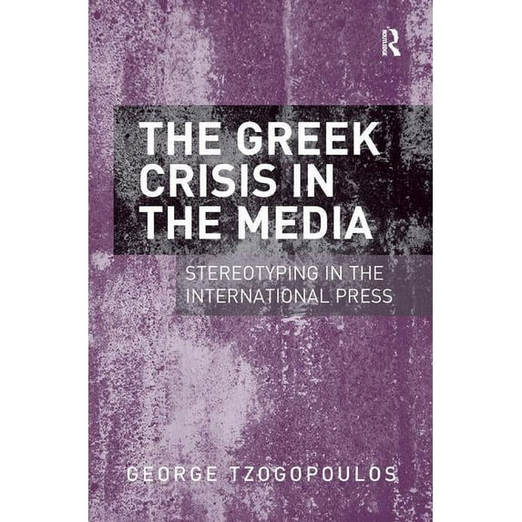 The Greek Crisis in the Media: Stereotyping in the International Press, (Hardcover)