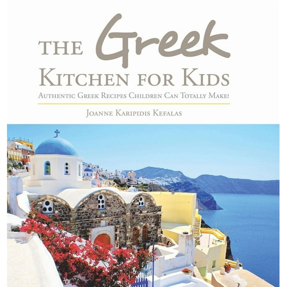 The Greek Kitchen for Kids: Authentic Greek Recipes Children Can Totally Make! (Hardcover) by Joanne Karipidis Kefalas