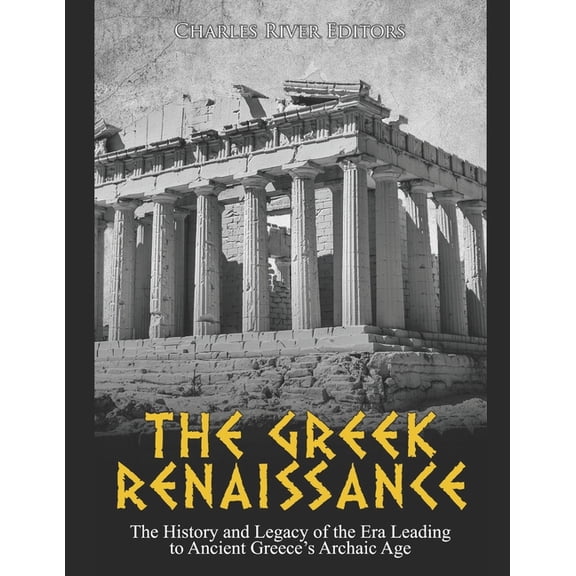 The Greek Renaissance: The History and Legacy of the Era Leading to Ancient Greece's Archaic Age, (Paperback)