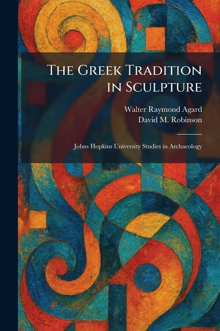 The Greek Tradition in Sculpture: Johns Hopkins University Studies in Archaeology, (Paperback)