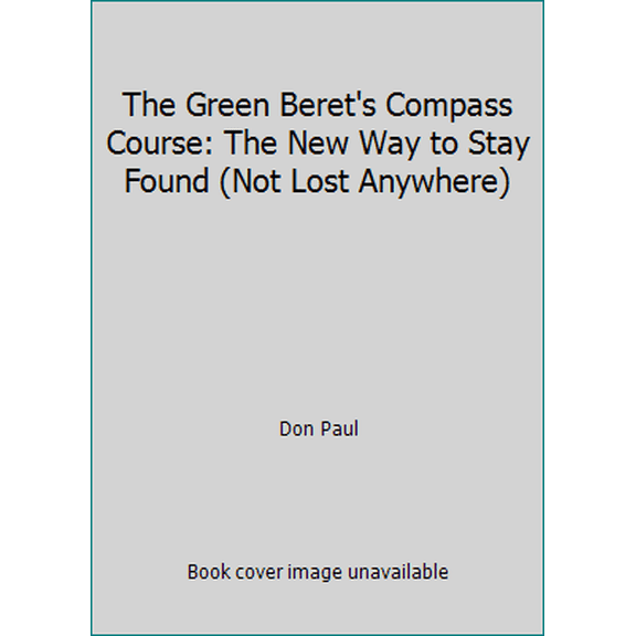 Pre-Owned The Green Beret's Compass Course: The New Way to Stay Found (Not Lost Anywhere) (Paperback) 0938263005 9780938263005
