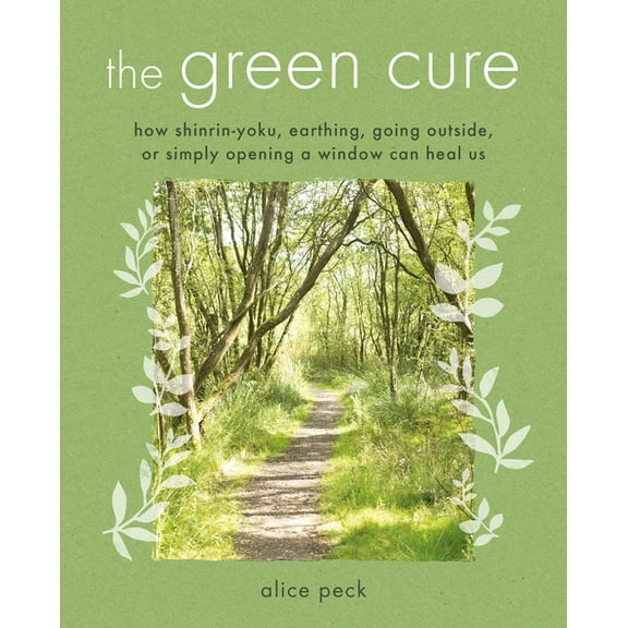 The Green Cure : How shinrin-yoku, earthing, going outside, or simply opening a window can heal us (Paperback)