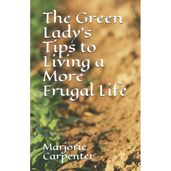 The Green Lady's Tips to Living a More Frugal Life, (Paperback)
