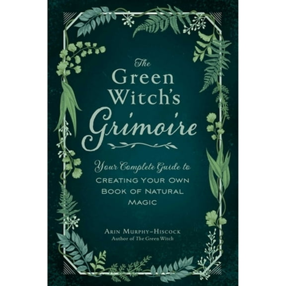 Pre-Owned The Green Witch's Grimoire: Your Complete Guide to Creating Your Own Book of Natural Magic (Hardcover) by Arin Murphy-Hiscock