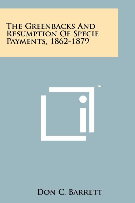 The Greenbacks And Resumption Of Specie Payments, 1862-1879 (Paperback)