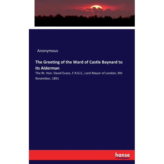 The Greeting of the Ward of Castle Baynard to its Alderman: The Rt. Hon. David Evans, F.R.G.S., Lord Mayor of London, 9t, (Paperback)