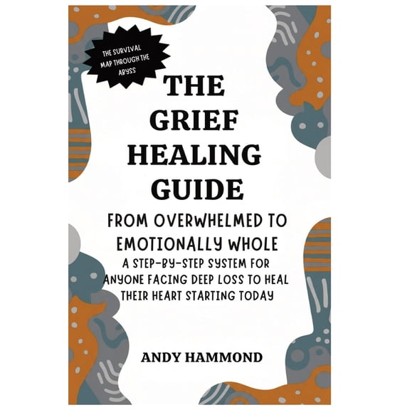 The Grief Healing Guide: From Overwhelmed to Emotionally Whole: A Step-by-Step System for Anyone Facing Deep Loss to Hea, (Hardcover)