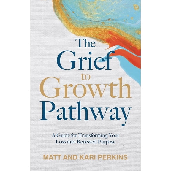 The Grief to Growth Pathway: A Guide for Transforming Your Loss into Purpose, (Paperback)