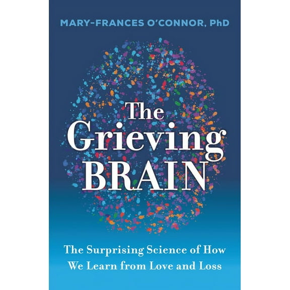 The Grieving Brain: The Surprising Science of How We Learn from Love and Loss, (Hardcover)