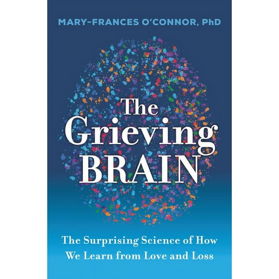 The Grieving Brain: The Surprising Science of How We Learn from Love and Loss, (Hardcover)