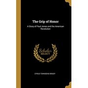 The Grip of Honor A Story of Paul Jones and the American Revolution Hardcover 0526077158 9780526077151 Cyrus Townsend Brady