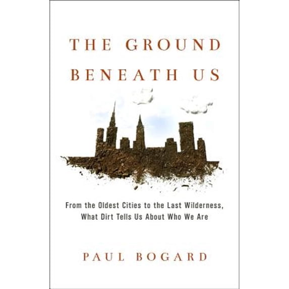 Pre-Owned The Ground Beneath Us: From the Oldest Cities to the Last Wilderness, What Dirt Tells Us about Who We Are (Hardcover) 0316342262 9780316342261