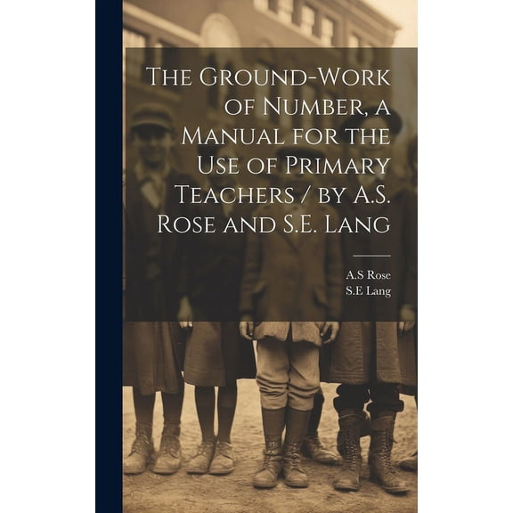 The Ground-work of Number, a Manual for the use of Primary Teachers / by A.S. Rose and S.E. Lang, (Hardcover)