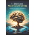 thumbnail image 1 of The Grounded Manifestation Code: A Trauma-Informed Neuroscience Protocol For Resilient Manifestation-Overcoming Anxiety,, (Paperback), 1 of 1