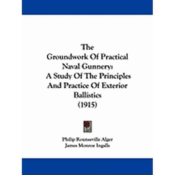 The Groundwork Of Practical Naval Gunnery : A Study Of The Principles And Practice Of Exterior Ballistics (1915) (Paperback)